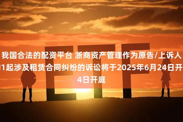 我国合法的配资平台 浙商资产管理作为原告/上诉人的1起涉及租赁合同纠纷的诉讼将于2025年6月24日开庭