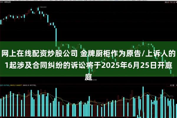 网上在线配资炒股公司 金牌厨柜作为原告/上诉人的1起涉及合同纠纷的诉讼将于2025年6月25日开庭
