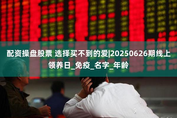 配资操盘股票 选择买不到的爱|20250626期线上领养日_免疫_名字_年龄