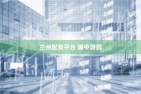 兰州配资平台 画中游园