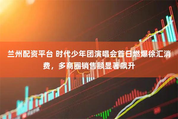 兰州配资平台 时代少年团演唱会首日燃爆徐汇消费，多商圈销售额显著飙升