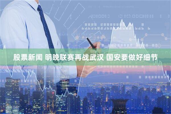股票新闻 明晚联赛再战武汉 国安要做好细节